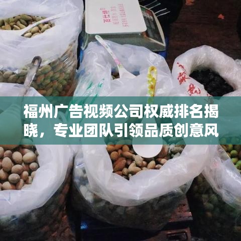 福州廣告視頻公司權(quán)威排名揭曉，專業(yè)團(tuán)隊(duì)引領(lǐng)品質(zhì)創(chuàng)意風(fēng)潮