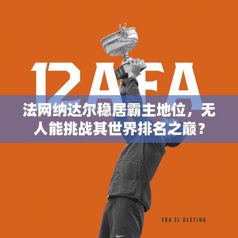 法網(wǎng)納達(dá)爾穩(wěn)居霸主地位，無人能挑戰(zhàn)其世界排名之巔？