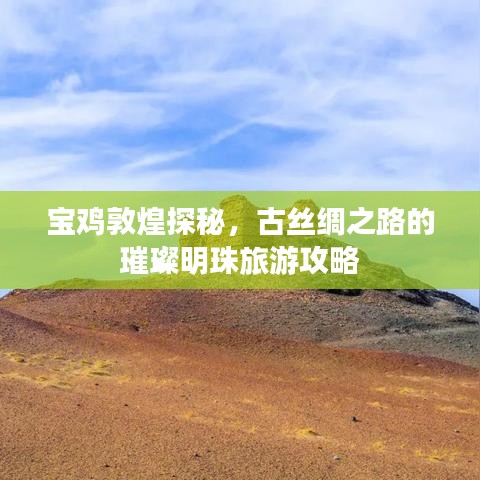 寶雞敦煌探秘，古絲綢之路的璀璨明珠旅游攻略