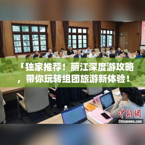 「獨(dú)家推薦！麗江深度游攻略，帶你玩轉(zhuǎn)組團(tuán)旅游新體驗！」