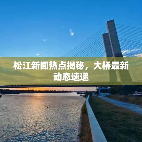 松江新聞熱點揭秘，大橋最新動態(tài)速遞