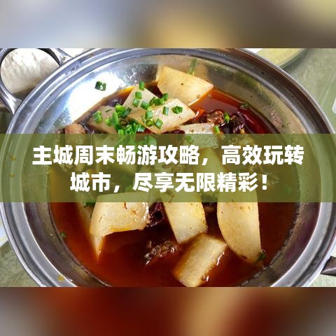 主城周末暢游攻略，高效玩轉(zhuǎn)城市，盡享無限精彩！