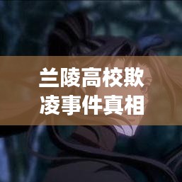 蘭陵高校欺凌事件真相深度解讀，最新解讀報(bào)告出爐！