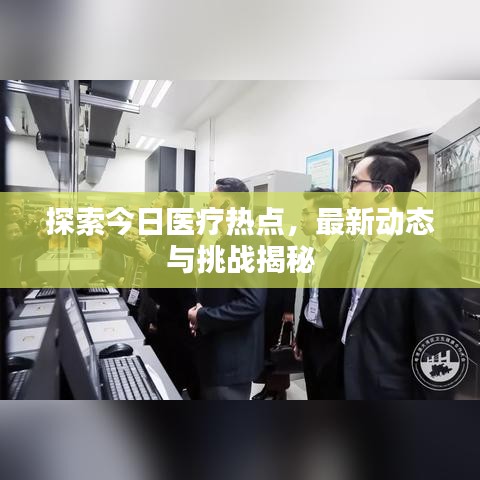 探索今日醫(yī)療熱點(diǎn)，最新動(dòng)態(tài)與挑戰(zhàn)揭秘