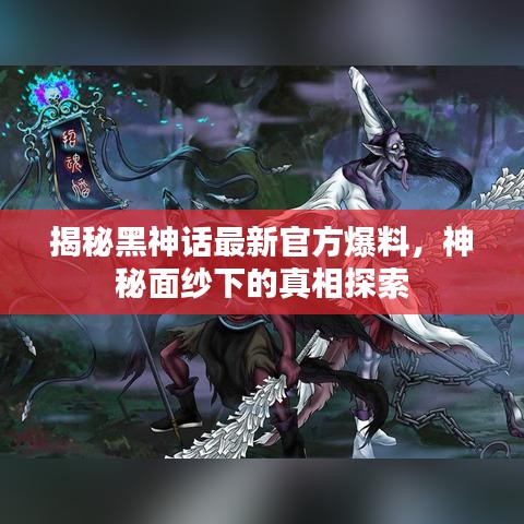 揭秘黑神話最新官方爆料，神秘面紗下的真相探索