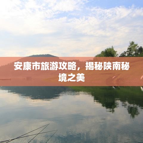 安康市旅游攻略，揭秘陜南秘境之美
