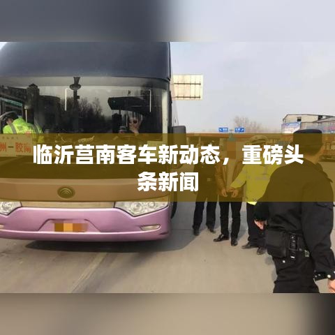 臨沂莒南客車新動(dòng)態(tài)，重磅頭條新聞