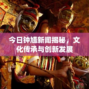 今日鐘馗新聞揭秘，文化傳承與創(chuàng)新發(fā)展