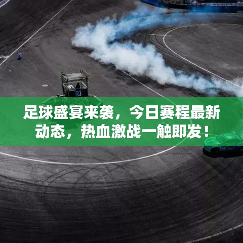 足球盛宴來襲，今日賽程最新動(dòng)態(tài)，熱血激戰(zhàn)一觸即發(fā)！