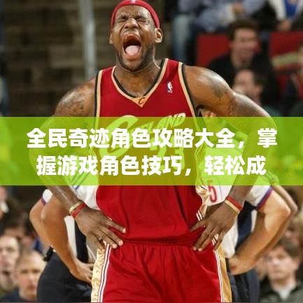 全民奇跡角色攻略大全，掌握游戲角色技巧，輕松成為頂尖玩家