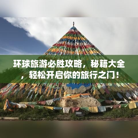 環(huán)球旅游必勝攻略，秘籍大全，輕松開啟你的旅行之門！