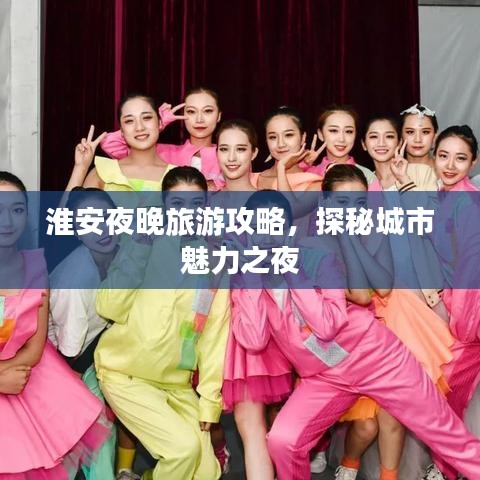 淮安夜晚旅游攻略，探秘城市魅力之夜