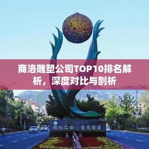 商洛雕塑公司TOP10排名解析，深度對(duì)比與剖析