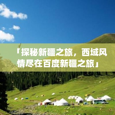 「探秘新疆之旅，西域風(fēng)情盡在百度新疆之旅」