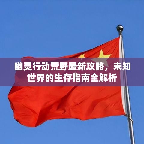 幽靈行動荒野最新攻略，未知世界的生存指南全解析