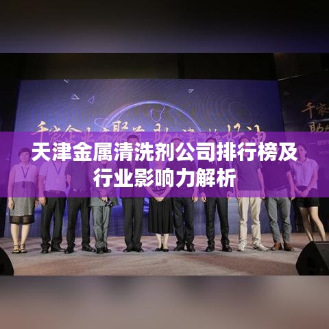 天津金屬清洗劑公司排行榜及行業(yè)影響力解析