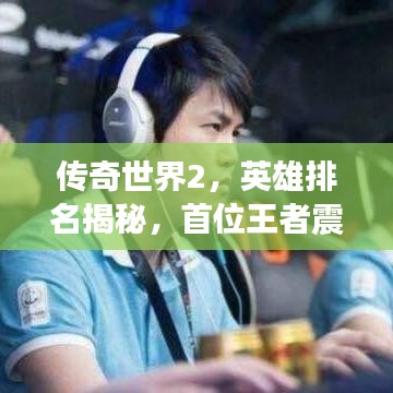 傳奇世界2，英雄排名揭秘，首位王者震撼登場(chǎng)！
