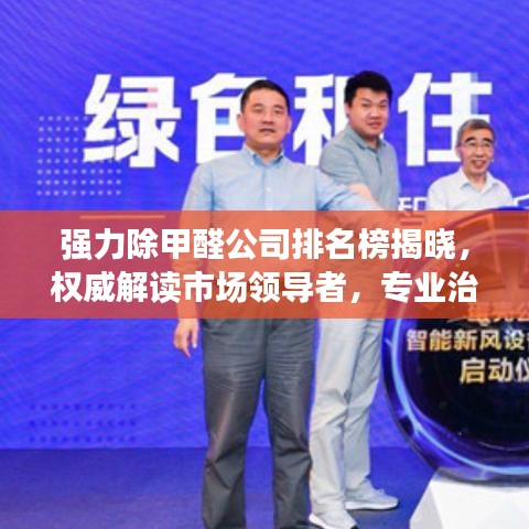 強(qiáng)力除甲醛公司排名榜揭曉，權(quán)威解讀市場領(lǐng)導(dǎo)者，專業(yè)治理甲醛污染！