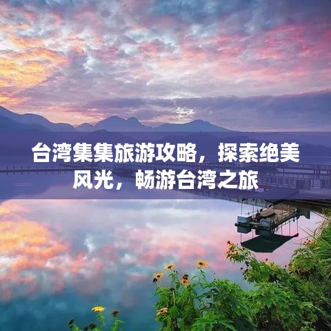 臺(tái)灣集集旅游攻略，探索絕美風(fēng)光，暢游臺(tái)灣之旅