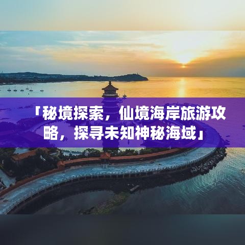 「秘境探索，仙境海岸旅游攻略，探尋未知神秘海域」