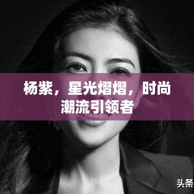 楊紫，星光熠熠，時尚潮流引領(lǐng)者