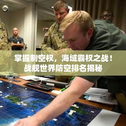 掌握制空權(quán)，海域霸權(quán)之戰(zhàn)！戰(zhàn)艦世界防空排名揭秘