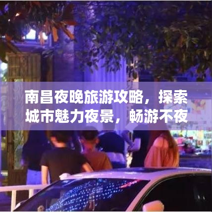 南昌夜晚旅游攻略，探索城市魅力夜景，暢游不夜城！