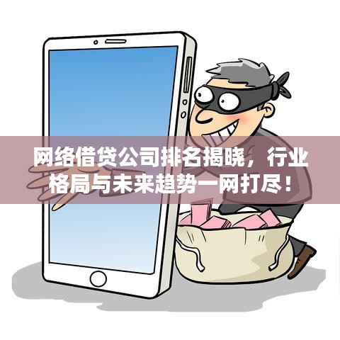 網(wǎng)絡(luò)借貸公司排名揭曉，行業(yè)格局與未來趨勢一網(wǎng)打盡！