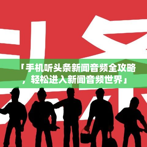 「手機(jī)聽(tīng)頭條新聞音頻全攻略，輕松進(jìn)入新聞音頻世界」