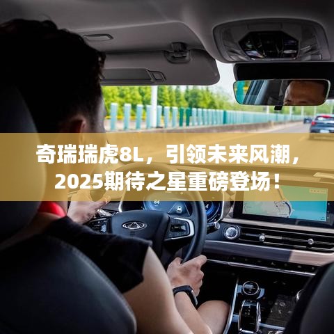 奇瑞瑞虎8L，引領(lǐng)未來風(fēng)潮，2025期待之星重磅登場(chǎng)！