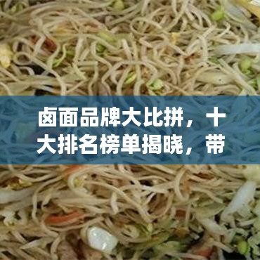 鹵面品牌大比拼，十大排名榜單揭曉，帶你探尋最佳口味的面食之旅