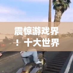 震驚游戲界！十大世界紀錄排名及驚艷成就大盤點
