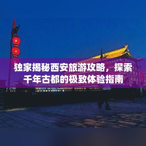 獨家揭秘西安旅游攻略，探索千年古都的極致體驗指南