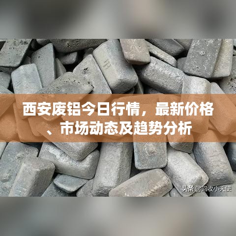 西安廢鋁今日行情，最新價(jià)格、市場動(dòng)態(tài)及趨勢分析