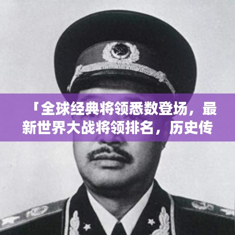 「全球經(jīng)典將領悉數(shù)登場，最新世界大戰(zhàn)將領排名，歷史傳奇再現(xiàn)！」