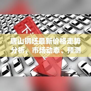 唐山鋼坯最新價格走勢分析，市場動態(tài)、預(yù)測與趨勢探討