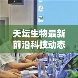 天壇生物最新前沿科技動態(tài)，引領(lǐng)未來醫(yī)療革新之路