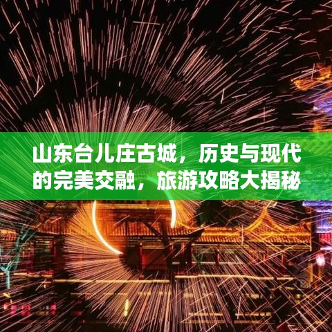 山東臺兒莊古城，歷史與現(xiàn)代的完美交融，旅游攻略大揭秘！