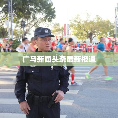 廣馬新聞?lì)^條最新報(bào)道