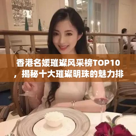 香港名媛璀璨風(fēng)采榜TOP10，揭秘十大璀璨明珠的魅力排名