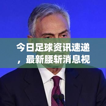 今日足球資訊速遞，最新腰斬消息視頻解析與深度預(yù)測