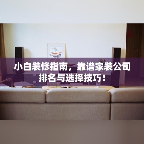 小白裝修指南，靠譜家裝公司排名與選擇技巧！