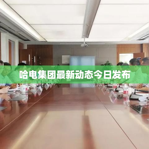 哈電集團(tuán)最新動態(tài)今日發(fā)布