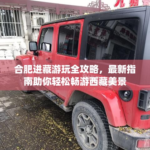 合肥進(jìn)藏游玩全攻略，最新指南助你輕松暢游西藏美景