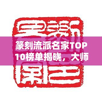 篆刻流派名家TOP10榜單揭曉，大師級人物一覽無余