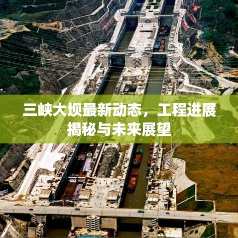 三峽大壩最新動態(tài)，工程進(jìn)展揭秘與未來展望