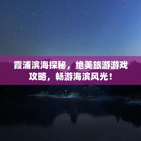 霞浦濱海探秘，絕美旅游游戲攻略，暢游海濱風光！