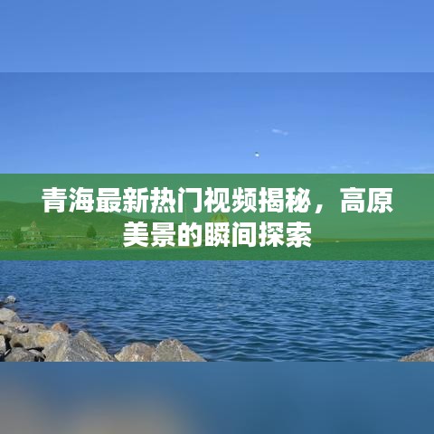 青海最新熱門視頻揭秘，高原美景的瞬間探索