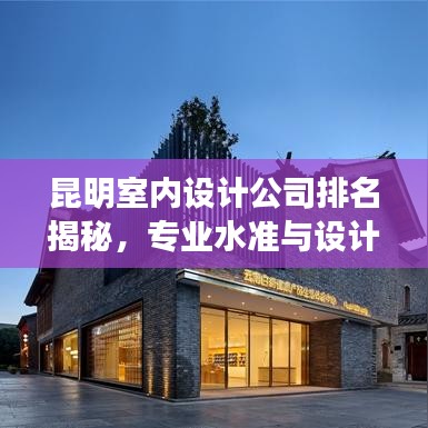 昆明室內(nèi)設(shè)計公司排名揭秘，專業(yè)水準(zhǔn)與設(shè)計品質(zhì)一覽