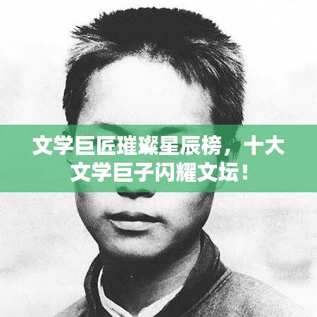 文學(xué)巨匠璀璨星辰榜，十大文學(xué)巨子閃耀文壇！